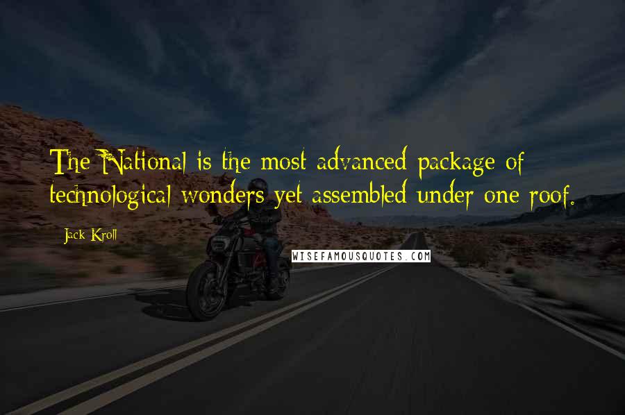 Jack Kroll Quotes: The National is the most advanced package of technological wonders yet assembled under one roof.