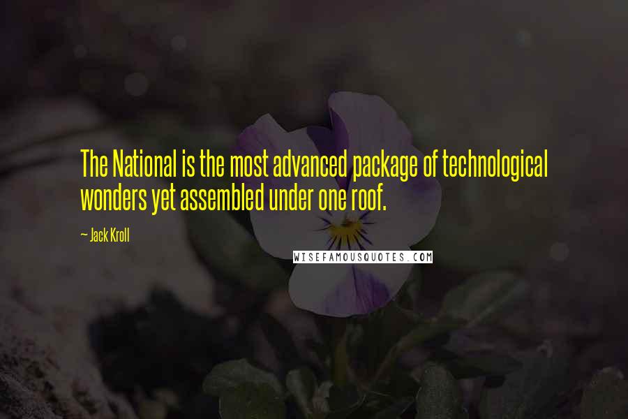 Jack Kroll Quotes: The National is the most advanced package of technological wonders yet assembled under one roof.