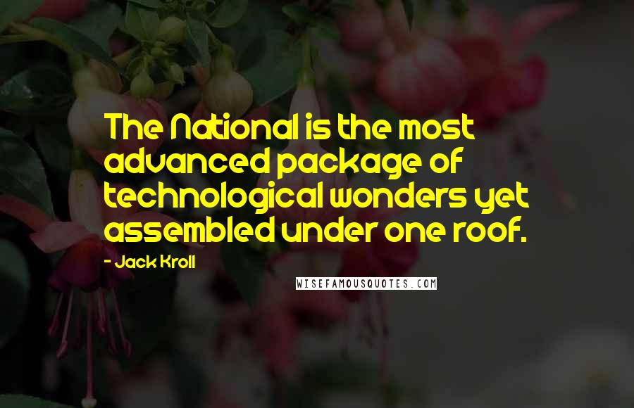 Jack Kroll Quotes: The National is the most advanced package of technological wonders yet assembled under one roof.