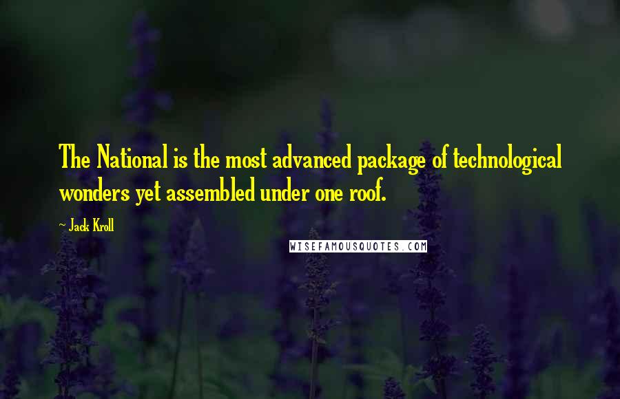 Jack Kroll Quotes: The National is the most advanced package of technological wonders yet assembled under one roof.