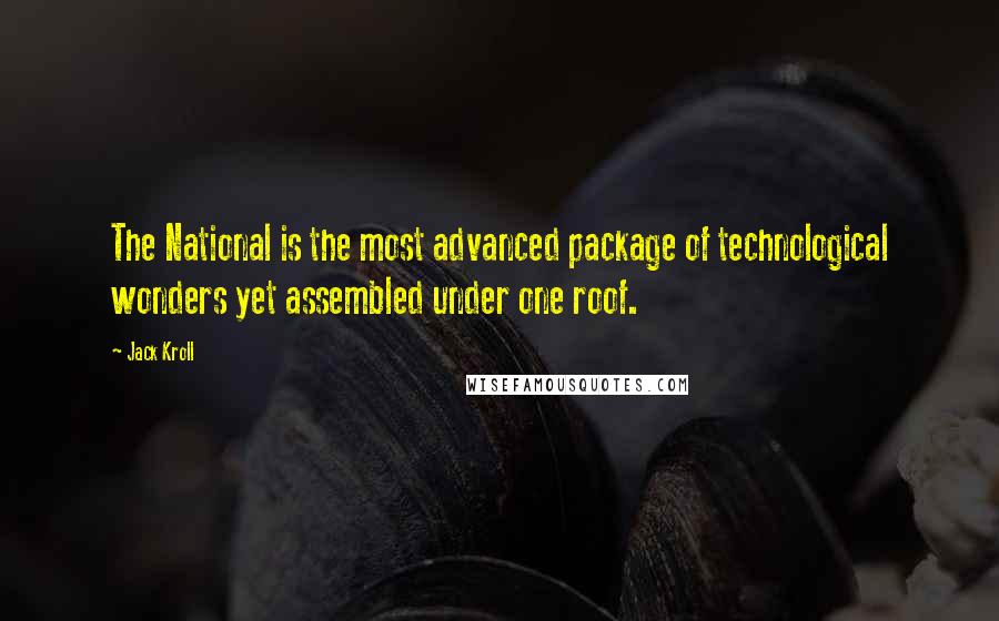 Jack Kroll Quotes: The National is the most advanced package of technological wonders yet assembled under one roof.