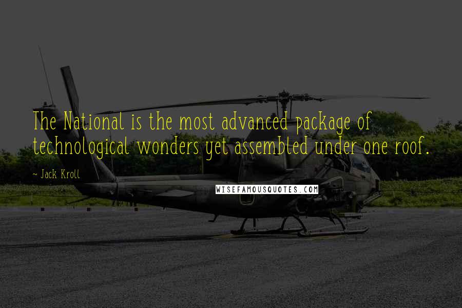 Jack Kroll Quotes: The National is the most advanced package of technological wonders yet assembled under one roof.