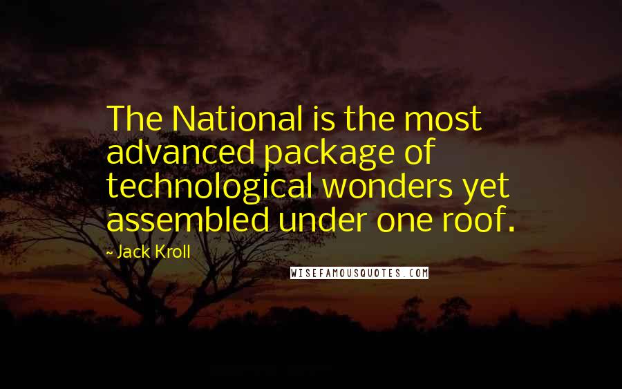 Jack Kroll Quotes: The National is the most advanced package of technological wonders yet assembled under one roof.