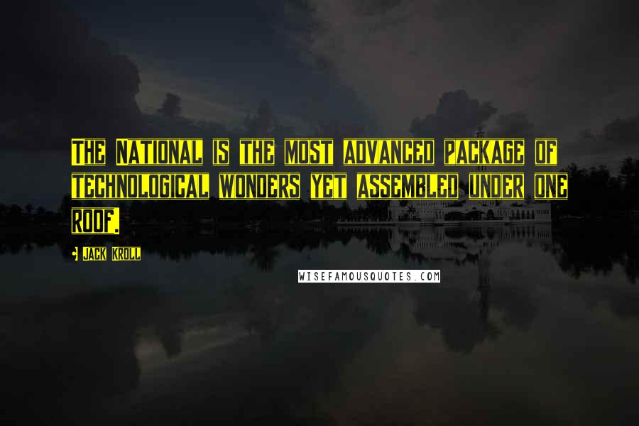 Jack Kroll Quotes: The National is the most advanced package of technological wonders yet assembled under one roof.