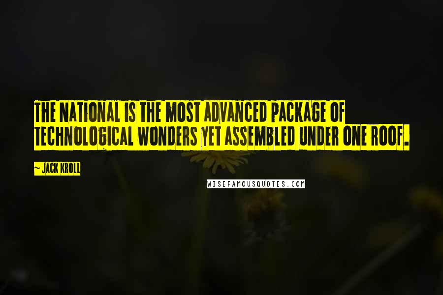 Jack Kroll Quotes: The National is the most advanced package of technological wonders yet assembled under one roof.