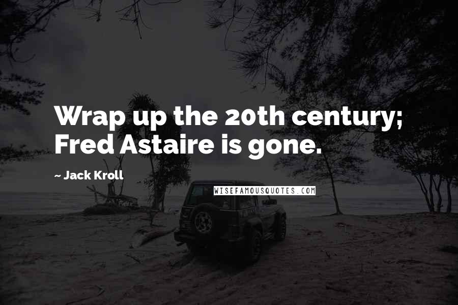 Jack Kroll Quotes: Wrap up the 20th century; Fred Astaire is gone.