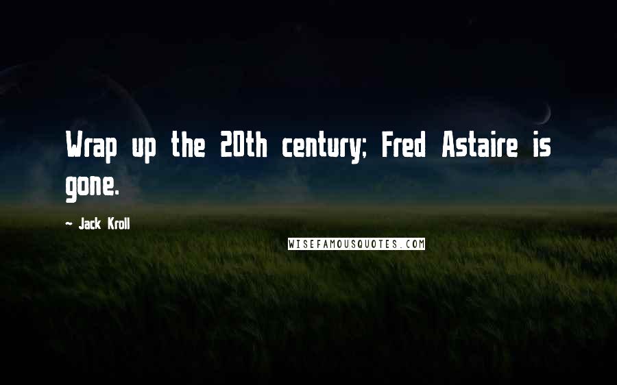 Jack Kroll Quotes: Wrap up the 20th century; Fred Astaire is gone.