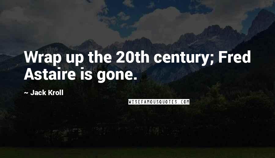 Jack Kroll Quotes: Wrap up the 20th century; Fred Astaire is gone.