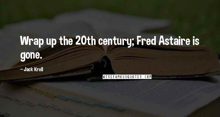 Jack Kroll Quotes: Wrap up the 20th century; Fred Astaire is gone.