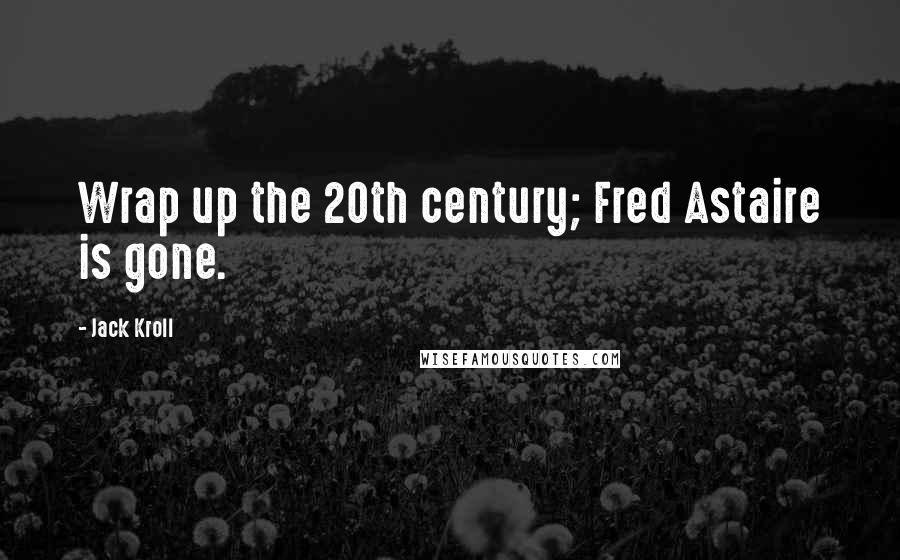 Jack Kroll Quotes: Wrap up the 20th century; Fred Astaire is gone.