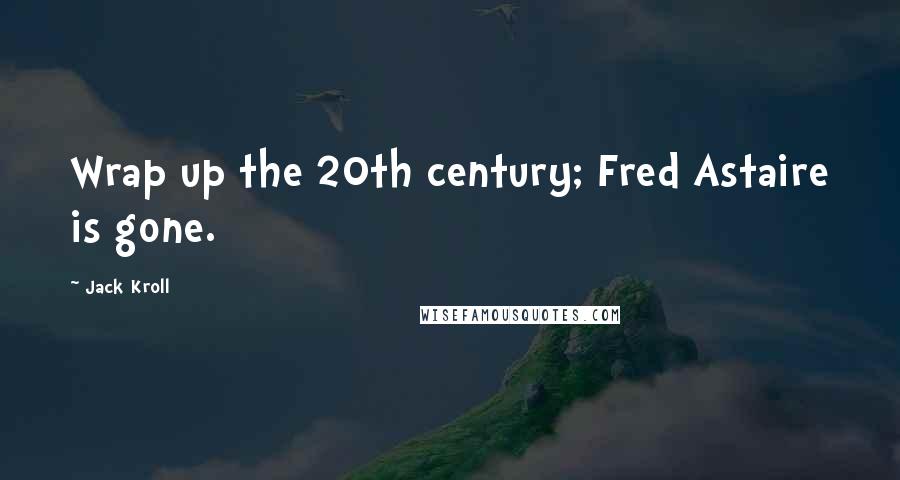 Jack Kroll Quotes: Wrap up the 20th century; Fred Astaire is gone.