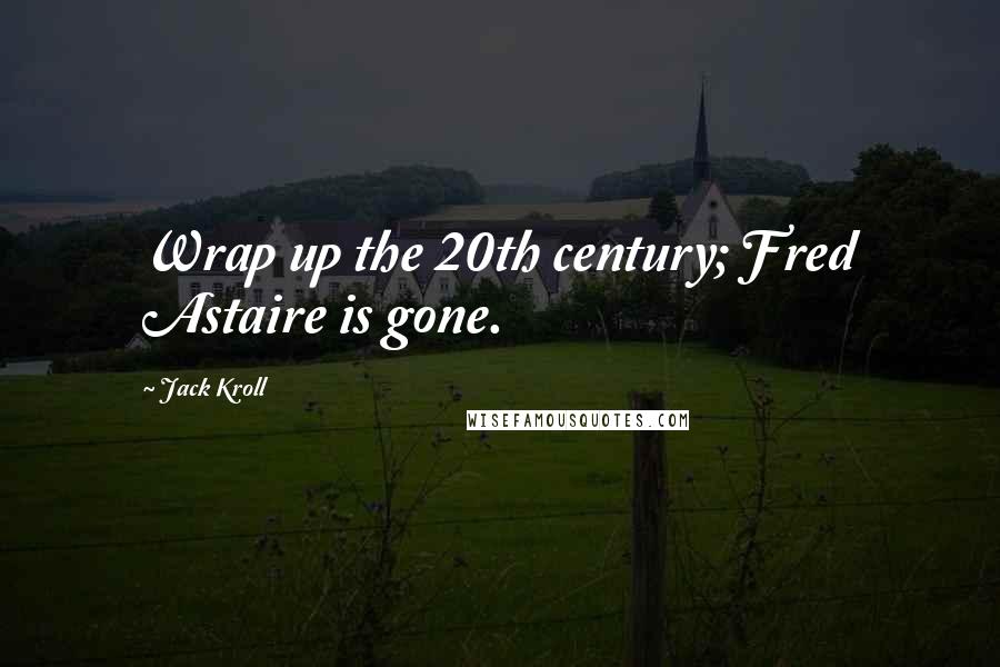 Jack Kroll Quotes: Wrap up the 20th century; Fred Astaire is gone.