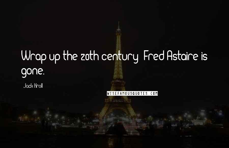 Jack Kroll Quotes: Wrap up the 20th century; Fred Astaire is gone.