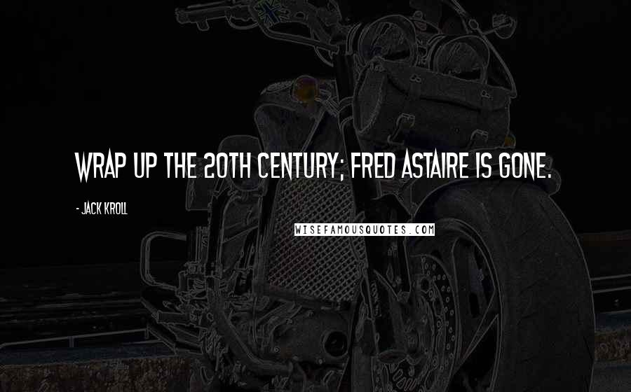 Jack Kroll Quotes: Wrap up the 20th century; Fred Astaire is gone.