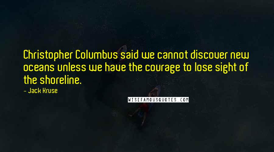 Jack Kruse Quotes: Christopher Columbus said we cannot discover new oceans unless we have the courage to lose sight of the shoreline.