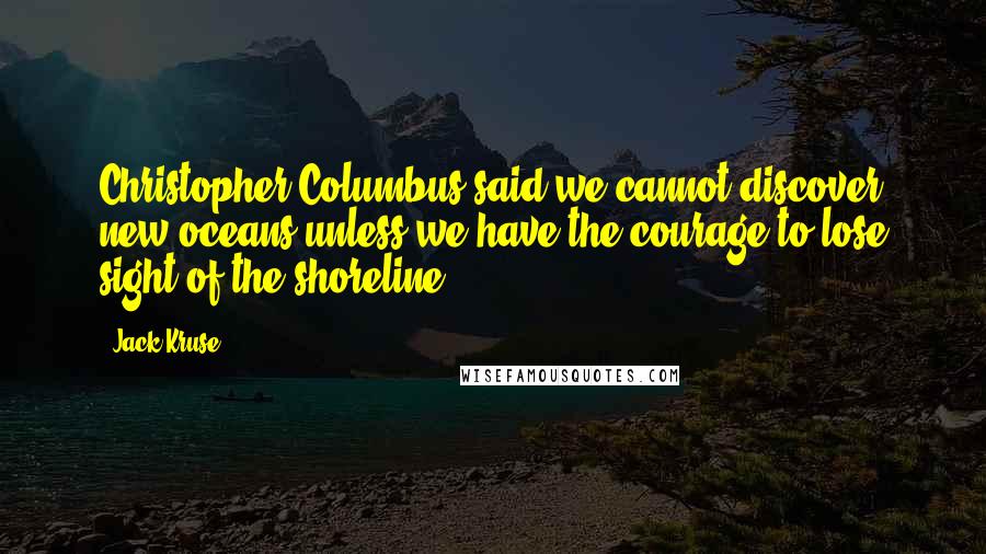 Jack Kruse Quotes: Christopher Columbus said we cannot discover new oceans unless we have the courage to lose sight of the shoreline.