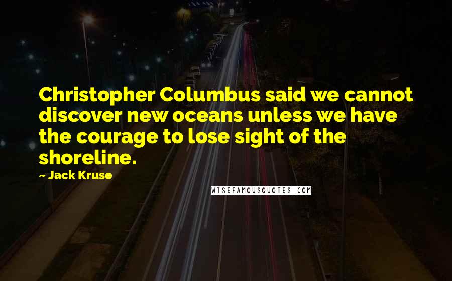 Jack Kruse Quotes: Christopher Columbus said we cannot discover new oceans unless we have the courage to lose sight of the shoreline.