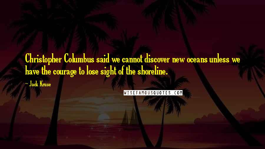 Jack Kruse Quotes: Christopher Columbus said we cannot discover new oceans unless we have the courage to lose sight of the shoreline.