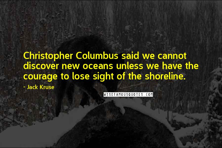 Jack Kruse Quotes: Christopher Columbus said we cannot discover new oceans unless we have the courage to lose sight of the shoreline.