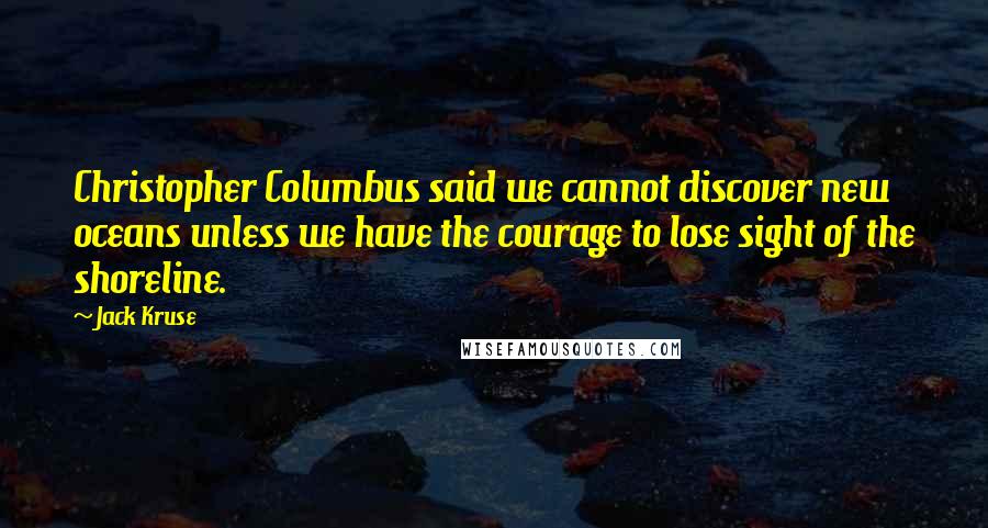 Jack Kruse Quotes: Christopher Columbus said we cannot discover new oceans unless we have the courage to lose sight of the shoreline.