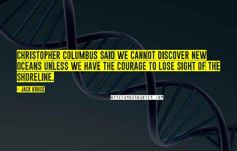 Jack Kruse Quotes: Christopher Columbus said we cannot discover new oceans unless we have the courage to lose sight of the shoreline.