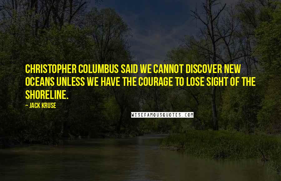 Jack Kruse Quotes: Christopher Columbus said we cannot discover new oceans unless we have the courage to lose sight of the shoreline.