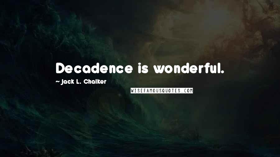 Jack L. Chalker Quotes: Decadence is wonderful.