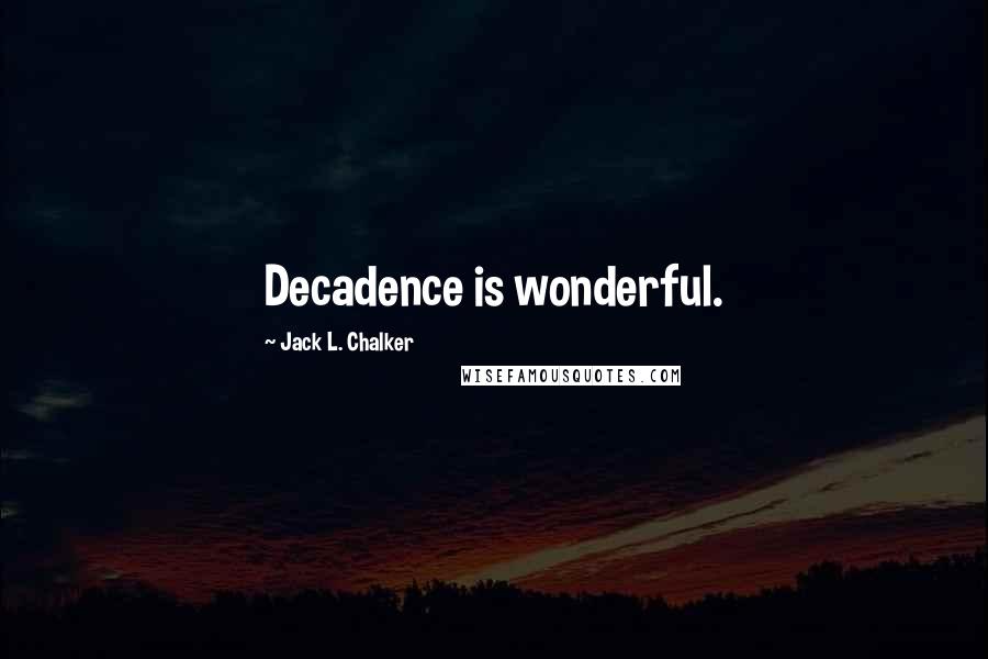 Jack L. Chalker Quotes: Decadence is wonderful.