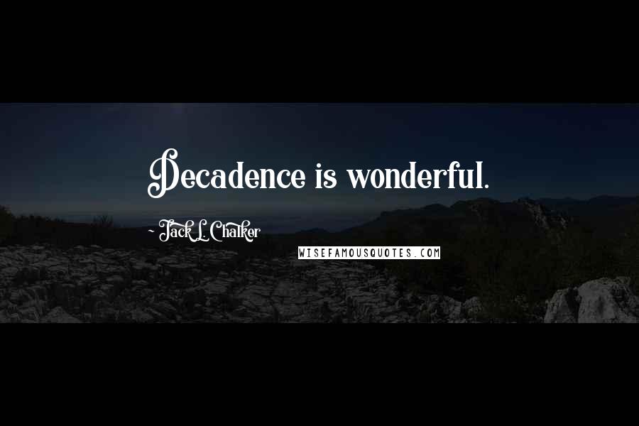 Jack L. Chalker Quotes: Decadence is wonderful.