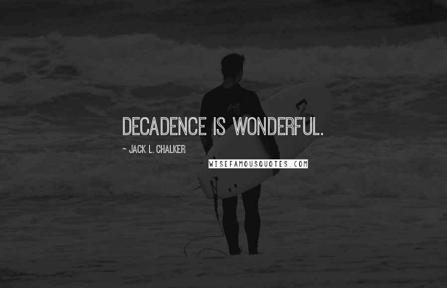 Jack L. Chalker Quotes: Decadence is wonderful.