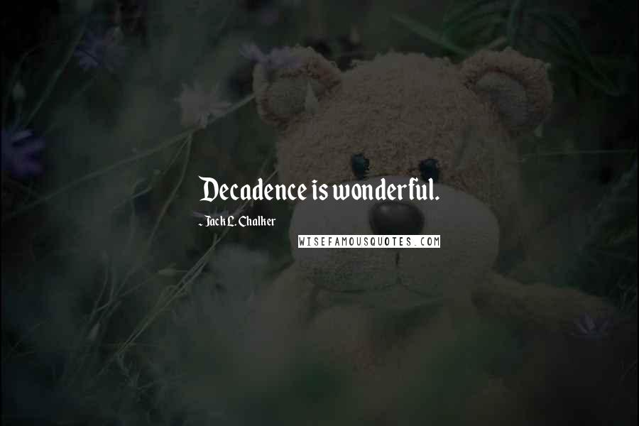 Jack L. Chalker Quotes: Decadence is wonderful.