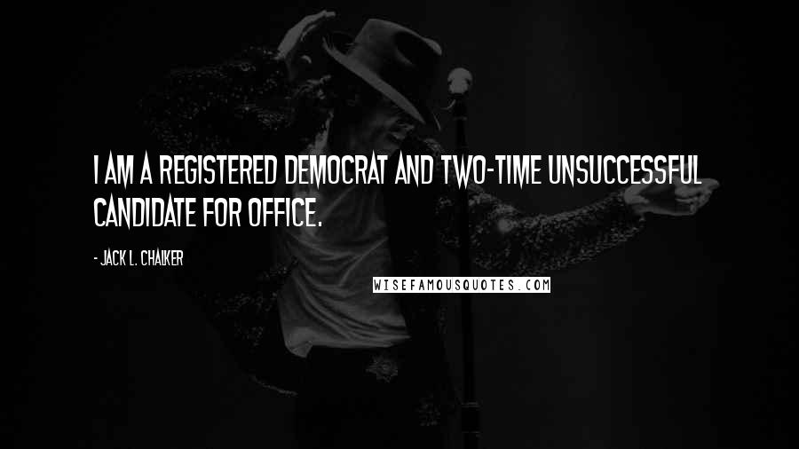 Jack L. Chalker Quotes: I am a registered Democrat and two-time unsuccessful candidate for office.