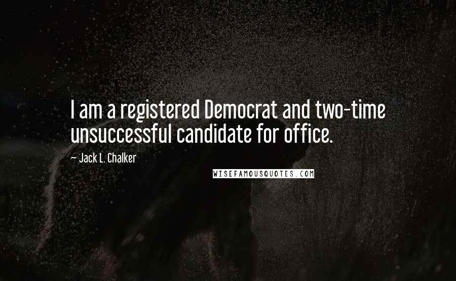 Jack L. Chalker Quotes: I am a registered Democrat and two-time unsuccessful candidate for office.