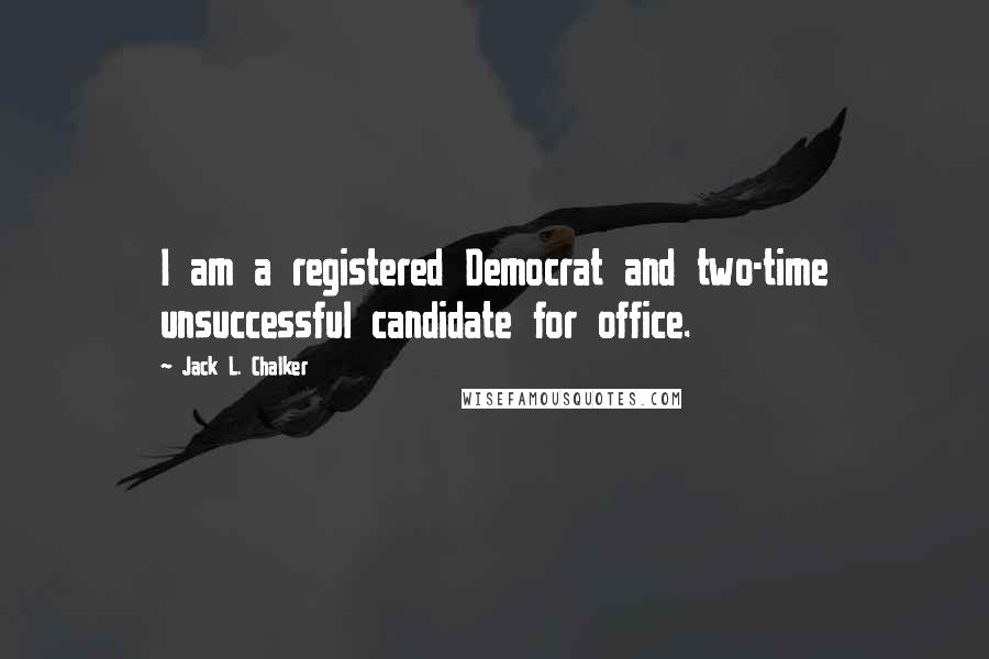 Jack L. Chalker Quotes: I am a registered Democrat and two-time unsuccessful candidate for office.