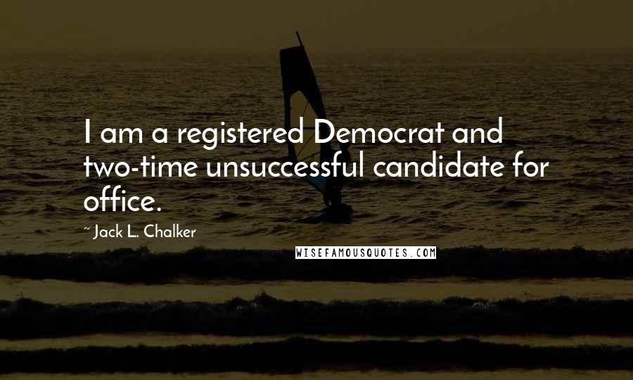 Jack L. Chalker Quotes: I am a registered Democrat and two-time unsuccessful candidate for office.