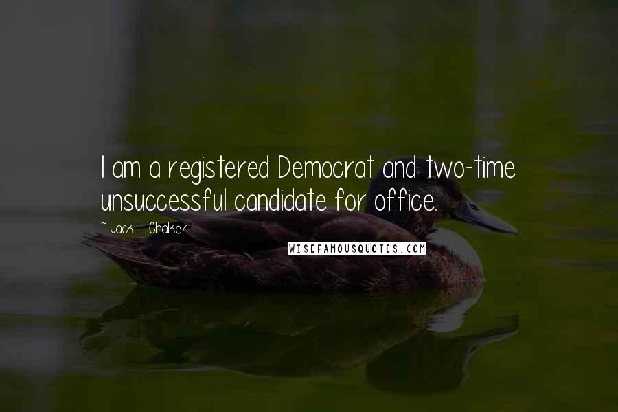 Jack L. Chalker Quotes: I am a registered Democrat and two-time unsuccessful candidate for office.