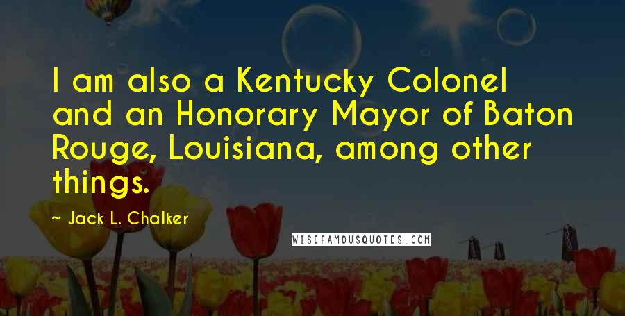 Jack L. Chalker Quotes: I am also a Kentucky Colonel and an Honorary Mayor of Baton Rouge, Louisiana, among other things.