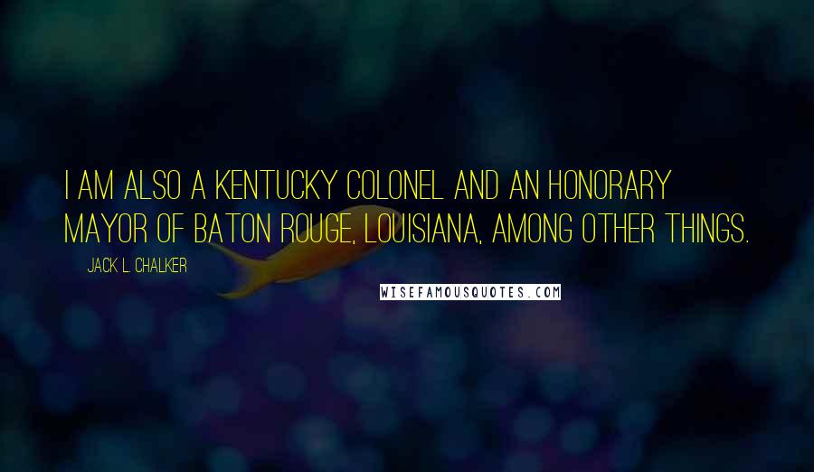 Jack L. Chalker Quotes: I am also a Kentucky Colonel and an Honorary Mayor of Baton Rouge, Louisiana, among other things.