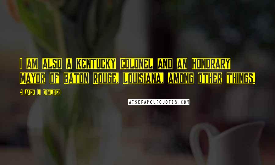 Jack L. Chalker Quotes: I am also a Kentucky Colonel and an Honorary Mayor of Baton Rouge, Louisiana, among other things.