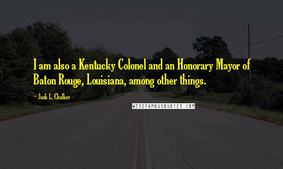 Jack L. Chalker Quotes: I am also a Kentucky Colonel and an Honorary Mayor of Baton Rouge, Louisiana, among other things.