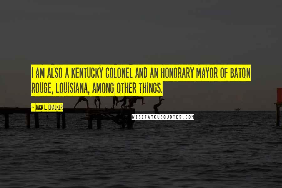 Jack L. Chalker Quotes: I am also a Kentucky Colonel and an Honorary Mayor of Baton Rouge, Louisiana, among other things.