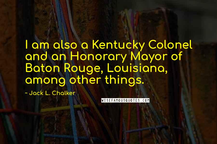 Jack L. Chalker Quotes: I am also a Kentucky Colonel and an Honorary Mayor of Baton Rouge, Louisiana, among other things.