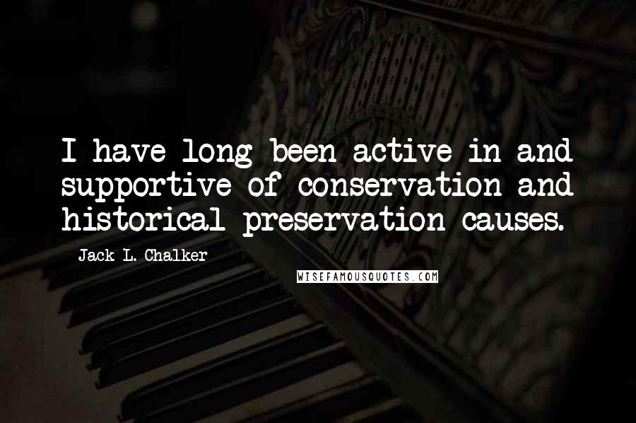 Jack L. Chalker Quotes: I have long been active in and supportive of conservation and historical preservation causes.