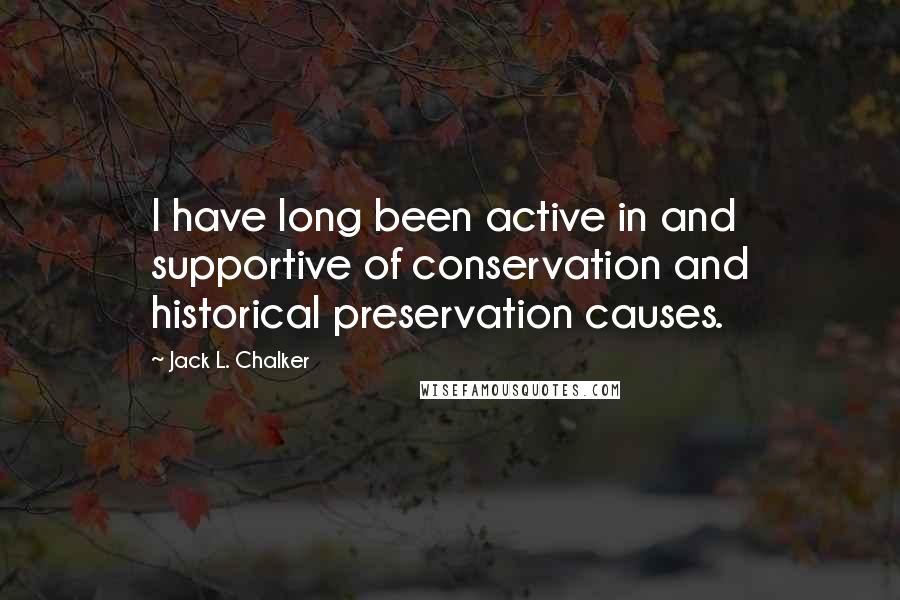 Jack L. Chalker Quotes: I have long been active in and supportive of conservation and historical preservation causes.