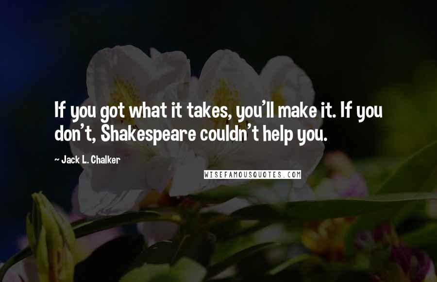 Jack L. Chalker Quotes: If you got what it takes, you'll make it. If you don't, Shakespeare couldn't help you.