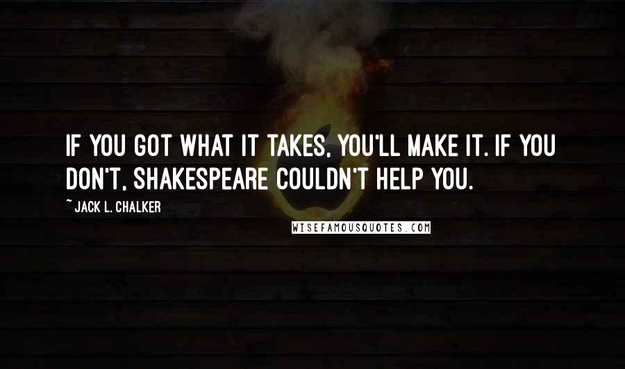Jack L. Chalker Quotes: If you got what it takes, you'll make it. If you don't, Shakespeare couldn't help you.