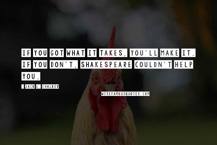 Jack L. Chalker Quotes: If you got what it takes, you'll make it. If you don't, Shakespeare couldn't help you.