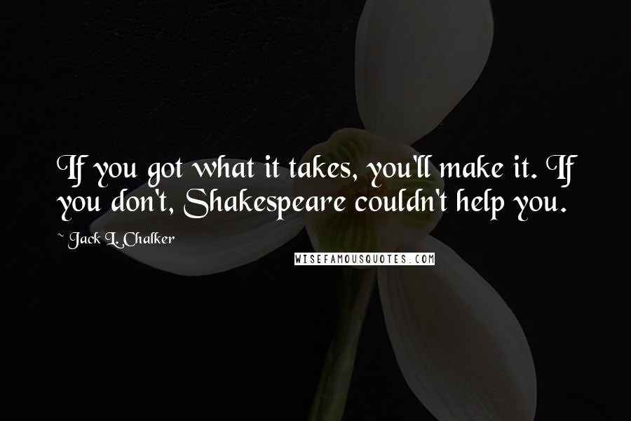 Jack L. Chalker Quotes: If you got what it takes, you'll make it. If you don't, Shakespeare couldn't help you.