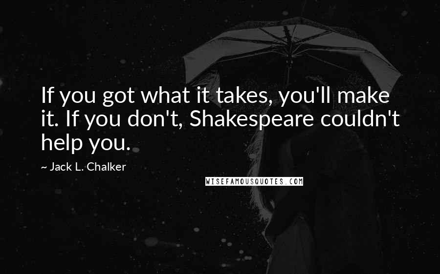 Jack L. Chalker Quotes: If you got what it takes, you'll make it. If you don't, Shakespeare couldn't help you.