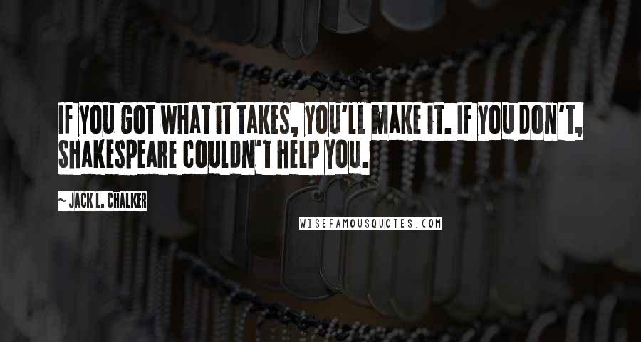 Jack L. Chalker Quotes: If you got what it takes, you'll make it. If you don't, Shakespeare couldn't help you.